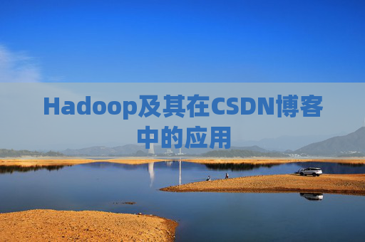 Hadoop及其在CSDN博客中的应用 Hadoop及其在CSDN博客中的应用
